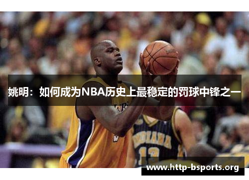 姚明：如何成为NBA历史上最稳定的罚球中锋之一