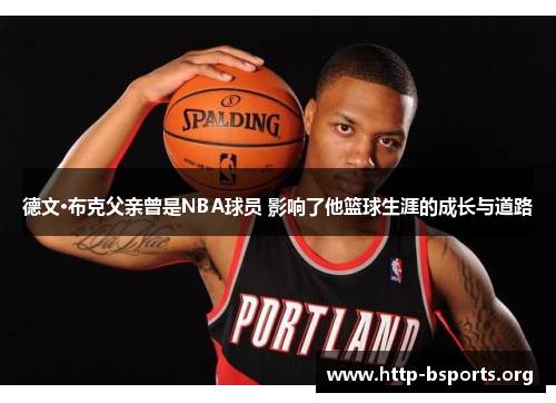 德文·布克父亲曾是NBA球员 影响了他篮球生涯的成长与道路