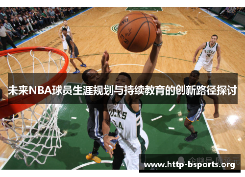 未来NBA球员生涯规划与持续教育的创新路径探讨