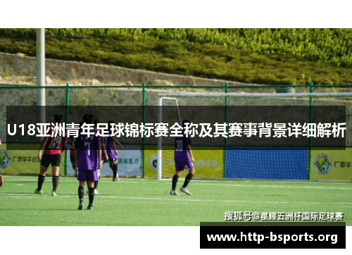 U18亚洲青年足球锦标赛全称及其赛事背景详细解析