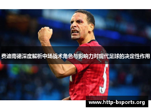 费迪南德深度解析中场战术角色与影响力对现代足球的决定性作用 费迪南德深度解析中场战术角色与影响力对现代足球的决定性作用