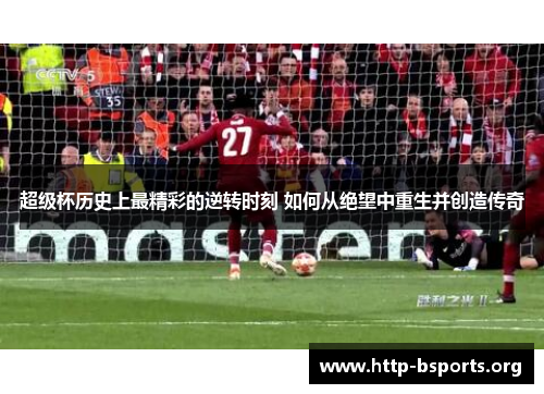 超级杯历史上最精彩的逆转时刻 如何从绝望中重生并创造传奇 超级杯历史上最精彩的逆转时刻 如何从绝望中重生并创造传奇
