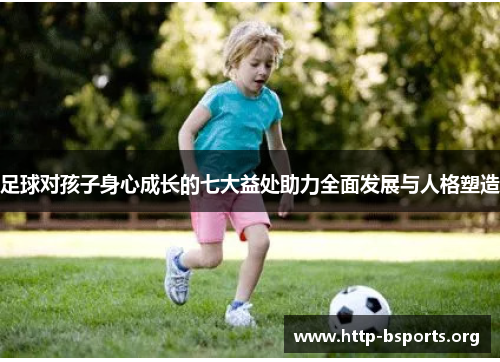 足球对孩子身心成长的七大益处助力全面发展与人格塑造 足球对孩子身心成长的七大益处助力全面发展与人格塑造