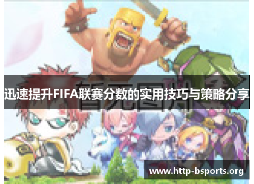 迅速提升FIFA联赛分数的实用技巧与策略分享 迅速提升FIFA联赛分数的实用技巧与策略分享