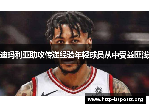 迪玛利亚助攻传递经验年轻球员从中受益匪浅 迪玛利亚助攻传递经验年轻球员从中受益匪浅