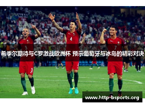 希季尔期待与C罗激战欧洲杯 预示葡萄牙与冰岛的精彩对决