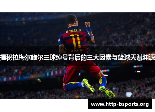 揭秘拉梅尔鲍尔三球绰号背后的三大因素与篮球天赋渊源 揭秘拉梅尔鲍尔三球绰号背后的三大因素与篮球天赋渊源