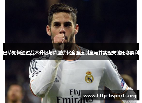 巴萨如何通过战术升级与阵型优化全面压制皇马并实现关键比赛胜利