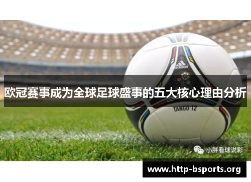 欧冠赛事成为全球足球盛事的五大核心理由分析 欧冠赛事成为全球足球盛事的五大核心理由分析