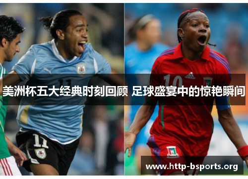 美洲杯五大经典时刻回顾 足球盛宴中的惊艳瞬间
