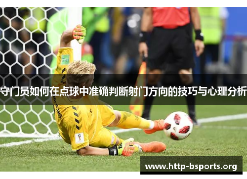 守门员如何在点球中准确判断射门方向的技巧与心理分析 守门员如何在点球中准确判断射门方向的技巧与心理分析