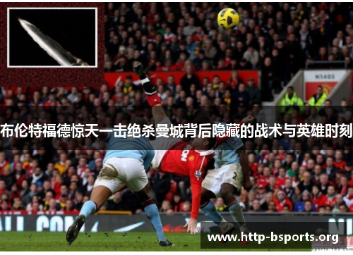 布伦特福德惊天一击绝杀曼城背后隐藏的战术与英雄时刻