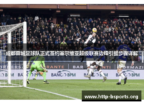 成都蓉城足球队正式签约塞尔维亚超级联赛边锋引援步骤详解