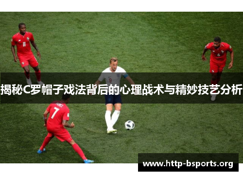 揭秘C罗帽子戏法背后的心理战术与精妙技艺分析 揭秘C罗帽子戏法背后的心理战术与精妙技艺分析
