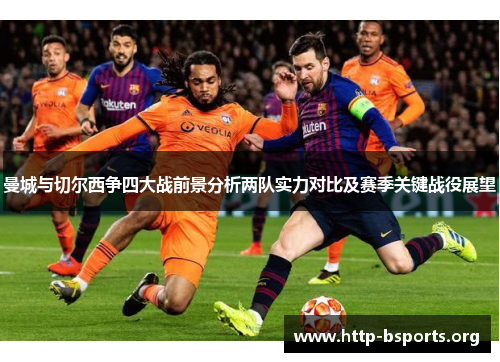 曼城与切尔西争四大战前景分析两队实力对比及赛季关键战役展望
