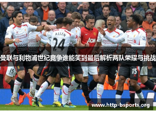 曼联与利物浦世纪竞争谁能笑到最后解析两队荣耀与挑战