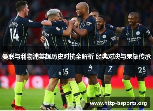 曼联与利物浦英超历史对抗全解析 经典对决与荣耀传承