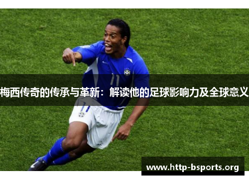 梅西传奇的传承与革新：解读他的足球影响力及全球意义